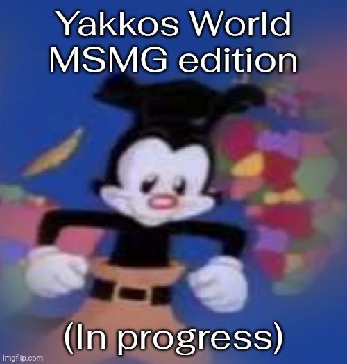 YAKKO | Yakkos World MSMG edition; (In progress) | image tagged in yakko | made w/ Imgflip meme maker