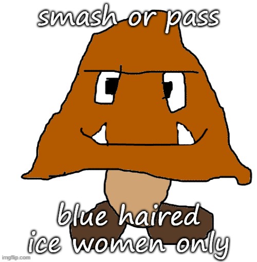 devious ahh goomba | smash or pass; blue haired ice women only | image tagged in devious ahh goomba | made w/ Imgflip meme maker