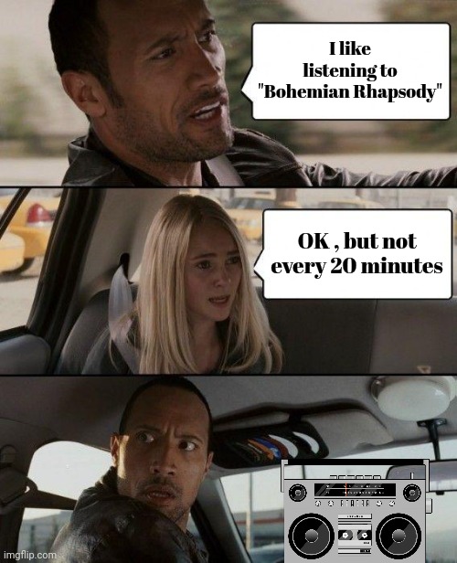 Classic Rock Radio be like | I like listening to "Bohemian Rhapsody"; OK , but not every 20 minutes | image tagged in memes,the rock driving,queen,again and again,variety,well yes but actually no | made w/ Imgflip meme maker