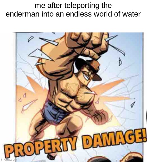 Property damage | me after teleporting the enderman into an endless world of water | image tagged in property damage | made w/ Imgflip meme maker