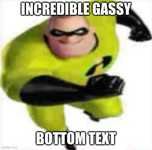 incredible gassy | INCREDIBLE GASSY BOTTOM TEXT | image tagged in incredible gassy | made w/ Imgflip meme maker