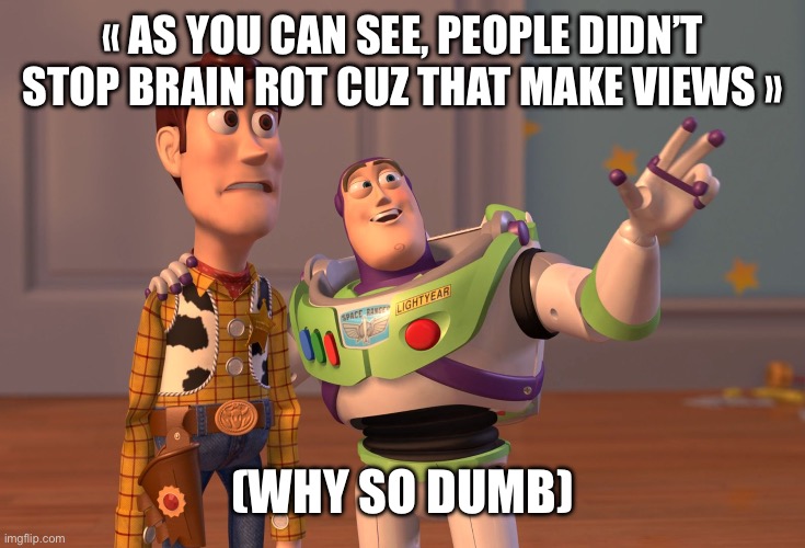 POV brain rot in 2024 | « AS YOU CAN SEE, PEOPLE DIDN’T STOP BRAIN ROT CUZ THAT MAKE VIEWS »; (WHY SO DUMB) | image tagged in memes,x x everywhere | made w/ Imgflip meme maker