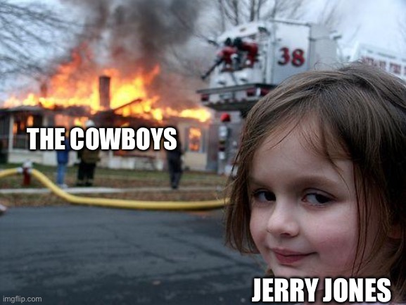 Disaster Girl Meme | THE COWBOYS; JERRY JONES | image tagged in memes,disaster girl,dallas cowboys,jerry jones,nfl,nfl memes | made w/ Imgflip meme maker