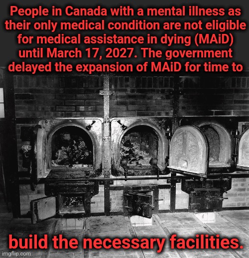 They're not ready! | People in Canada with a mental illness as
their only medical condition are not eligible
for medical assistance in dying (MAiD)
until March 17, 2027. The government
delayed the expansion of MAiD for time to; build the necessary facilities. | image tagged in memes,canada,maid,mental illness,nationalized health care,national health insurance | made w/ Imgflip meme maker