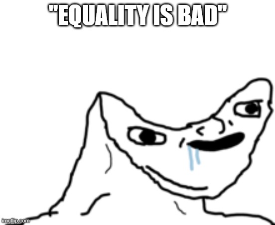 Dumb Wojak | "EQUALITY IS BAD" | image tagged in dumb wojak,equality,inequality | made w/ Imgflip meme maker