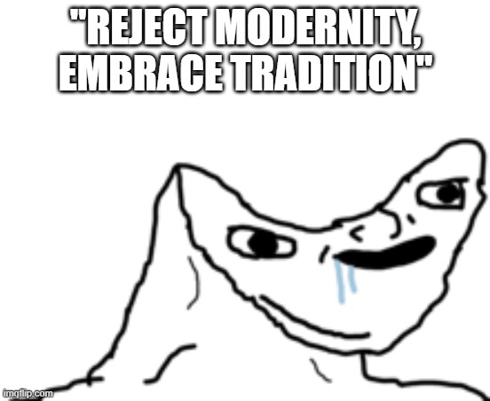 Dumb Wojak | "REJECT MODERNITY, EMBRACE TRADITION" | image tagged in dumb wojak,modern,reject modernity embrace tradition,tradition,traditions,modernity | made w/ Imgflip meme maker