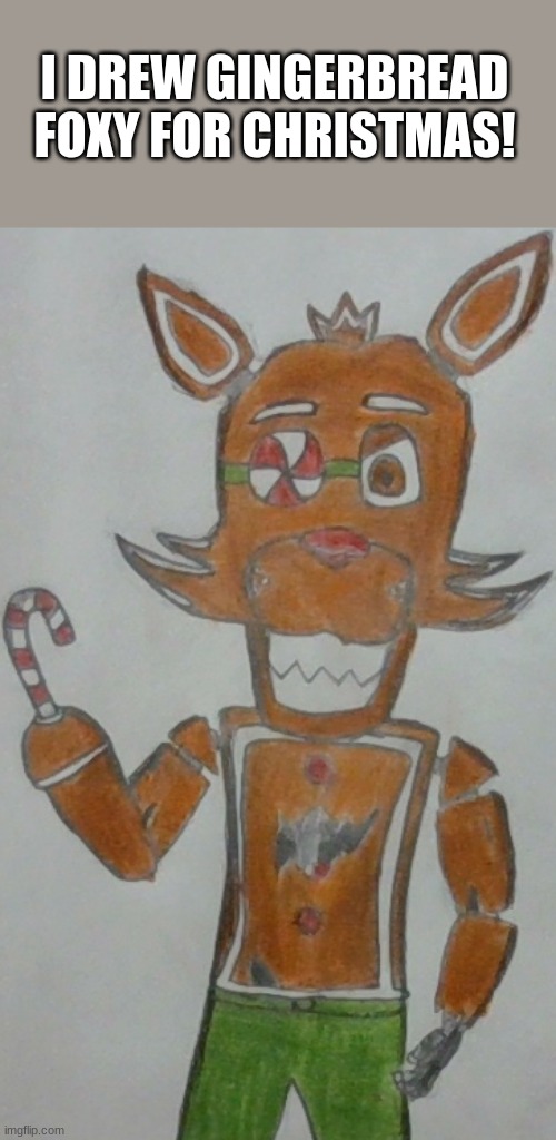 Merry Christmas! | I DREW GINGERBREAD FOXY FOR CHRISTMAS! | image tagged in fnaf,christmas | made w/ Imgflip meme maker