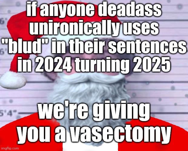 Maze Claus | if anyone deadass unironically uses "blud" in their sentences in 2024 turning 2025; we're giving you a vasectomy | image tagged in maze claus | made w/ Imgflip meme maker