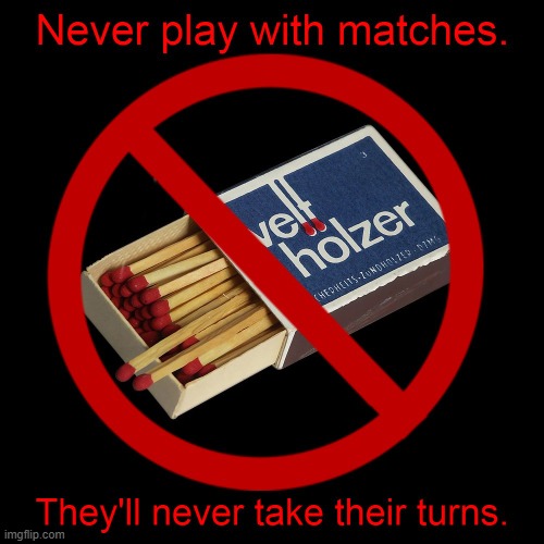 Why you shouldn't play with matches | image tagged in matches,comedy,humor,funny,joke,wordplay | made w/ Imgflip meme maker