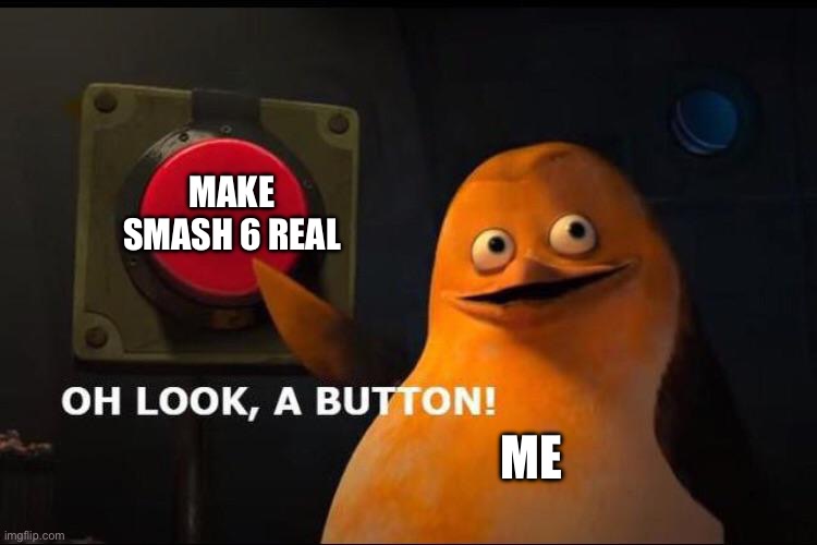 Yes pls | MAKE SMASH 6 REAL; ME | image tagged in oh look a button | made w/ Imgflip meme maker