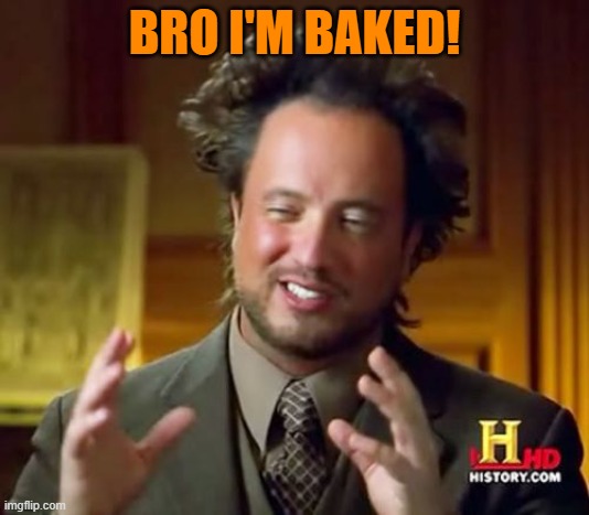 Ancient Aliens | BRO I'M BAKED! | image tagged in memes,ancient aliens | made w/ Imgflip meme maker