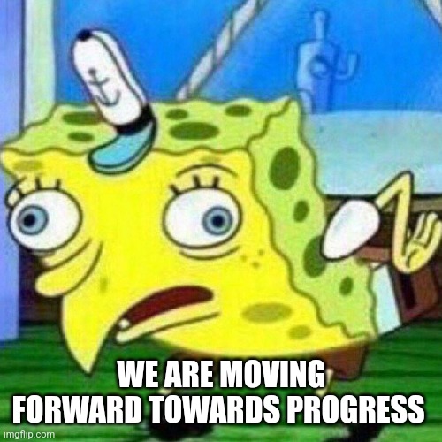 triggerpaul | WE ARE MOVING FORWARD TOWARDS PROGRESS | image tagged in triggerpaul | made w/ Imgflip meme maker