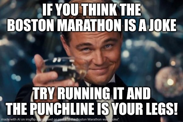 Leonardo Dicaprio Cheers | IF YOU THINK THE BOSTON MARATHON IS A JOKE; TRY RUNNING IT AND THE PUNCHLINE IS YOUR LEGS! | image tagged in memes,leonardo dicaprio cheers | made w/ Imgflip meme maker