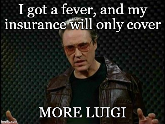 Needs More Luigi | I got a fever, and my insurance will only cover; MORE LUIGI | image tagged in needs more cowbell | made w/ Imgflip meme maker