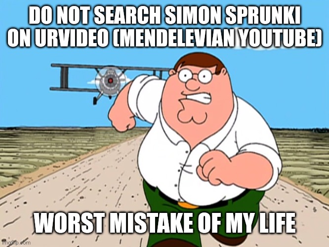 Don't search it | DO NOT SEARCH SIMON SPRUNKI ON URVIDEO (MENDELEVIAN YOUTUBE); WORST MISTAKE OF MY LIFE | image tagged in peter griffin running away,urvideo,youtube,sprunki,simon,fetish | made w/ Imgflip meme maker