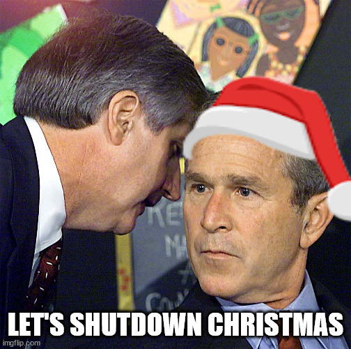 Bush Learning About 9/11 | LET'S SHUTDOWN CHRISTMAS | image tagged in bush learning about 9/11 | made w/ Imgflip meme maker