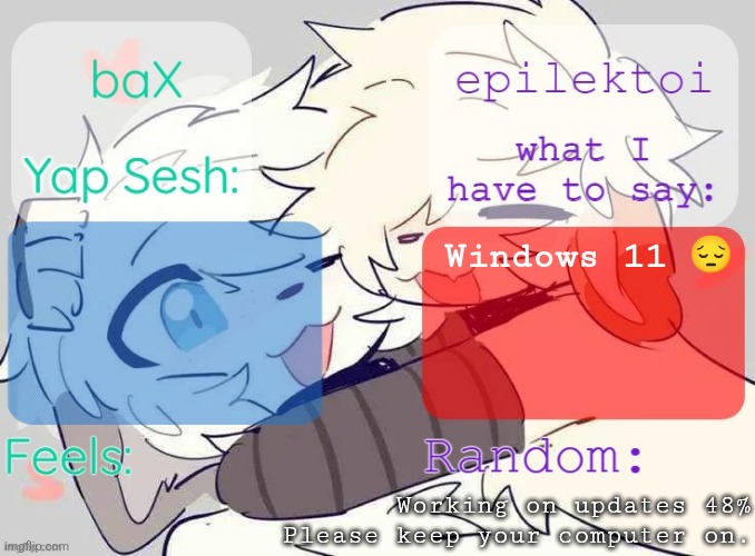baX and epilektoi shared Template | Windows 11 😔; Working on updates 48%
Please keep your computer on. | image tagged in bax and epilektoi shared template | made w/ Imgflip meme maker