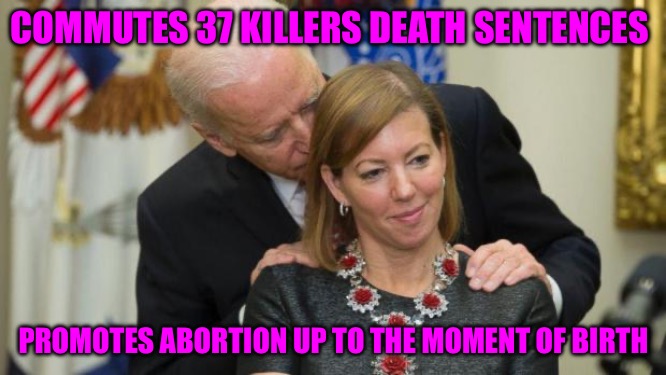 Creepy Joe Biden | COMMUTES 37 KILLERS DEATH SENTENCES; PROMOTES ABORTION UP TO THE MOMENT OF BIRTH | image tagged in creepy joe biden,bad memes,political memes,political correctness,cucks,murder | made w/ Imgflip meme maker