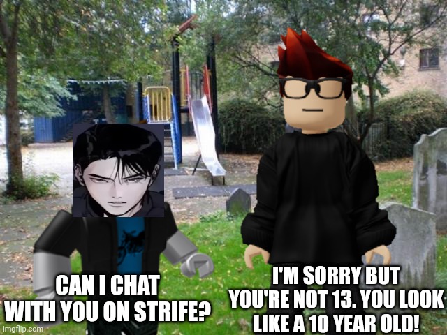 Strife's terms and conditions say that you must be the age of majority (11-15 years old depending on the state) to use it. | I'M SORRY BUT YOU'RE NOT 13. YOU LOOK LIKE A 10 YEAR OLD! CAN I CHAT WITH YOU ON STRIFE? | image tagged in mc,under 13,memes,strife | made w/ Imgflip meme maker