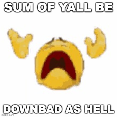 mad weird | SUM OF YALL BE; DOWNBAD AS HELL | image tagged in fading to dust emoji | made w/ Imgflip meme maker