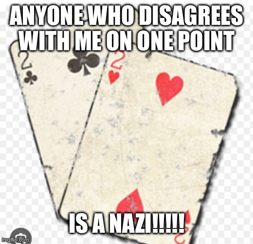 ANYONE WHO DISAGREES WITH ME ON ONE POINT IS A NAZI!!!!! | made w/ Imgflip meme maker