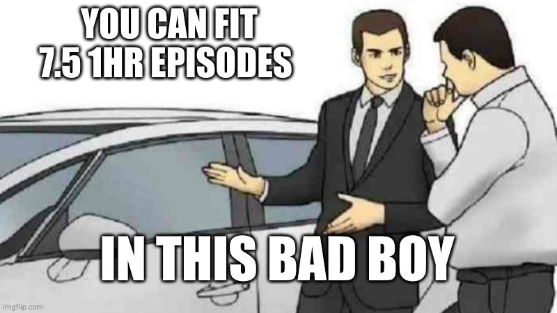 Car Salesman Slaps Roof Of Car Meme | YOU CAN FIT 7.5 1HR EPISODES; IN THIS BAD BOY | image tagged in memes,car salesman slaps roof of car | made w/ Imgflip meme maker