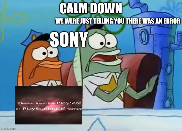 errors be like | CALM DOWN; WE WERE JUST TELLING YOU THERE WAS AN ERROR; SONY | image tagged in calm down son | made w/ Imgflip meme maker