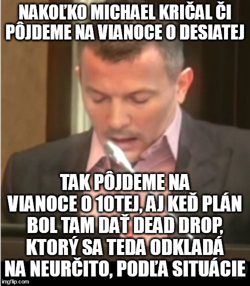 NAKOĽKO MICHAEL KRIČAL ČI PÔJDEME NA VIANOCE O DESIATEJ; TAK PÔJDEME NA VIANOCE O 10TEJ, AJ KEĎ PLÁN BOL TAM DAŤ DEAD DROP, KTORÝ SA TEDA ODKLADÁ NA NEURČITO, PODĽA SITUÁCIE | made w/ Imgflip meme maker