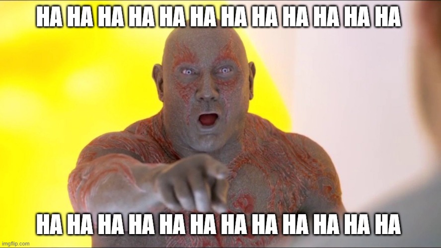 Drax Pointing | HA HA HA HA HA HA HA HA HA HA HA HA; HA HA HA HA HA HA HA HA HA HA HA HA | image tagged in drax pointing,ha ha ha ha,guardians of the galaxy | made w/ Imgflip meme maker