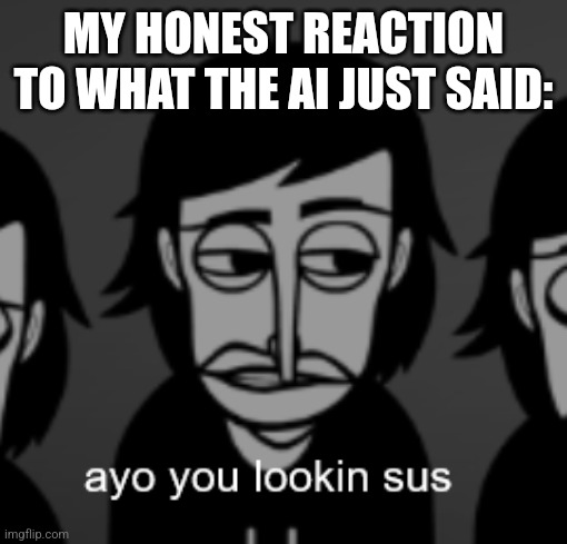 incredibox meme | MY HONEST REACTION TO WHAT THE AI JUST SAID: | image tagged in incredibox meme | made w/ Imgflip meme maker