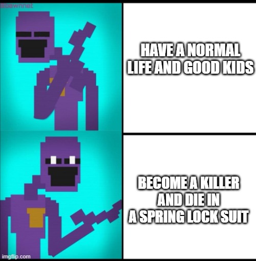 dang | HAVE A NORMAL LIFE AND GOOD KIDS; BECOME A KILLER AND DIE IN A SPRING LOCK SUIT | image tagged in drake hotline bling meme fnaf edition | made w/ Imgflip meme maker