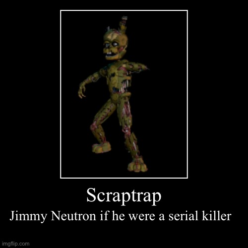 True tho… | Scraptrap | Jimmy Neutron if he were a serial killer | image tagged in funny,demotivationals | made w/ Imgflip demotivational maker