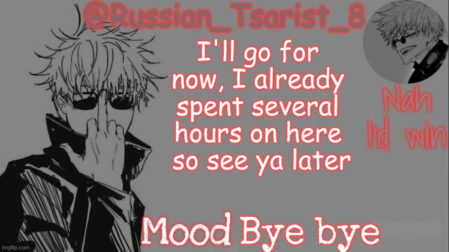 Russian_Tsarist_8 announcement temp (Thanks, Gojo-Satoru) | I'll go for now, I already spent several hours on here  so see ya later; Bye bye | image tagged in russian_tsarist_8 announcement temp thanks gojo-satoru | made w/ Imgflip meme maker