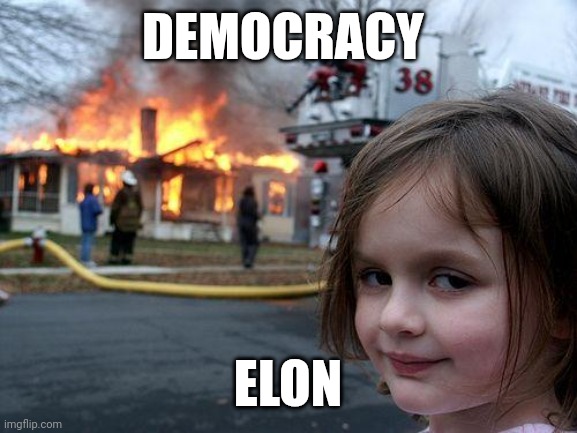 Oligarchy | DEMOCRACY; ELON | image tagged in memes,disaster girl,elon musk,trump,maga | made w/ Imgflip meme maker