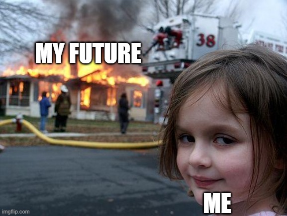 heehee | MY FUTURE; ME | image tagged in memes,disaster girl | made w/ Imgflip meme maker