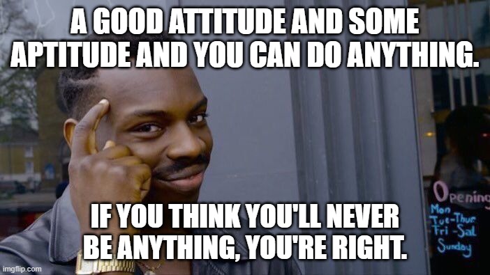 Roll Safe Think About It | A GOOD ATTITUDE AND SOME APTITUDE AND YOU CAN DO ANYTHING. IF YOU THINK YOU'LL NEVER BE ANYTHING, YOU'RE RIGHT. | image tagged in memes,roll safe think about it | made w/ Imgflip meme maker