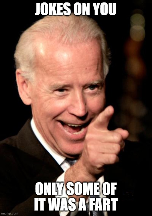 Smilin Biden Meme | JOKES ON YOU ONLY SOME OF IT WAS A FART | image tagged in memes,smilin biden | made w/ Imgflip meme maker