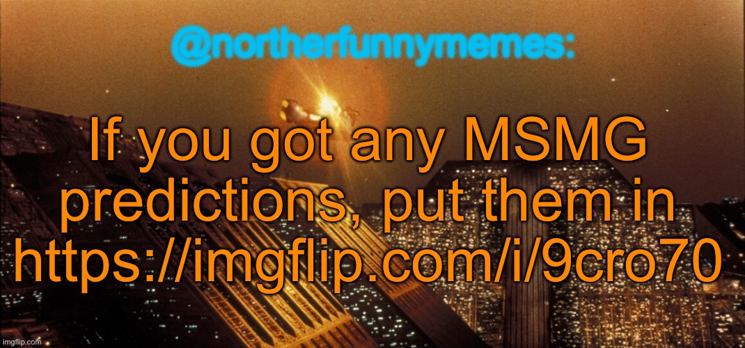 northerfunnymemes announcement template | If you got any MSMG predictions, put them in https://imgflip.com/i/9cro70 | image tagged in northerfunnymemes announcement template | made w/ Imgflip meme maker