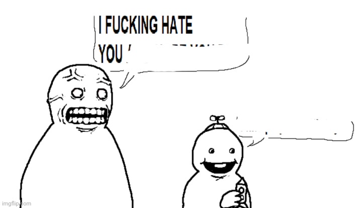 I hate you and I hope you die | image tagged in i hate you and i hope you die | made w/ Imgflip meme maker