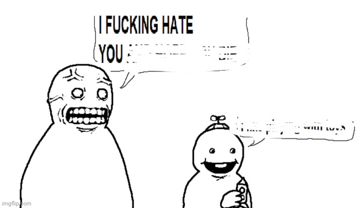 I hate you and I hope you die | image tagged in i hate you and i hope you die | made w/ Imgflip meme maker