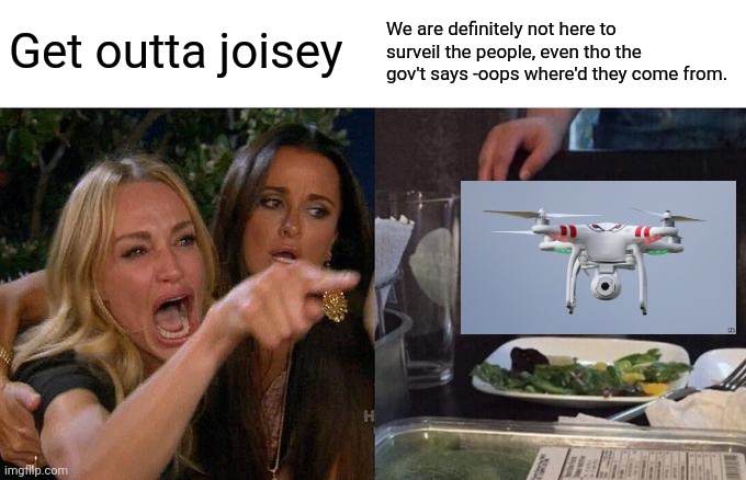 Woman Yelling At Cat Meme | Get outta joisey We are definitely not here to surveil the people, even tho the gov't says -oops where'd they come from. | image tagged in memes,woman yelling at cat | made w/ Imgflip meme maker