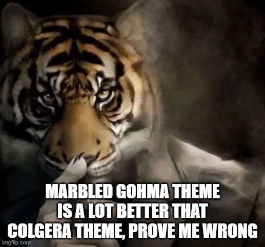 this si tloz: toftk | MARBLED GOHMA THEME IS A LOT BETTER THAT COLGERA THEME, PROVE ME WRONG | image tagged in tiger smoking cigar | made w/ Imgflip meme maker