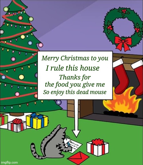 Me-ooww Christmas | Merry Christmas to you; I rule this house; Thanks for the food you give me; So enjoy this dead mouse | image tagged in memes,cats,merry christmas,animals | made w/ Imgflip meme maker