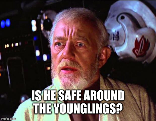 obi wan kenobi | IS HE SAFE AROUND
THE YOUNGLINGS? | image tagged in obi wan kenobi | made w/ Imgflip meme maker