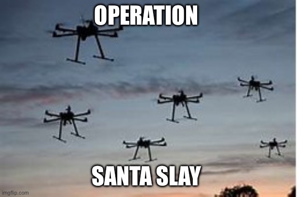 Drones | OPERATION; SANTA SLAY | image tagged in dronepocolypse | made w/ Imgflip meme maker