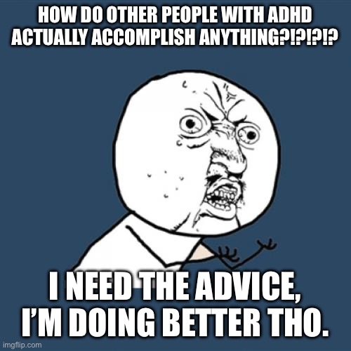 (sorry, the name for this image cannot load) | HOW DO OTHER PEOPLE WITH ADHD ACTUALLY ACCOMPLISH ANYTHING?!?!?!? I NEED THE ADVICE, I’M DOING BETTER THO. | image tagged in memes,y u no,adhd | made w/ Imgflip meme maker