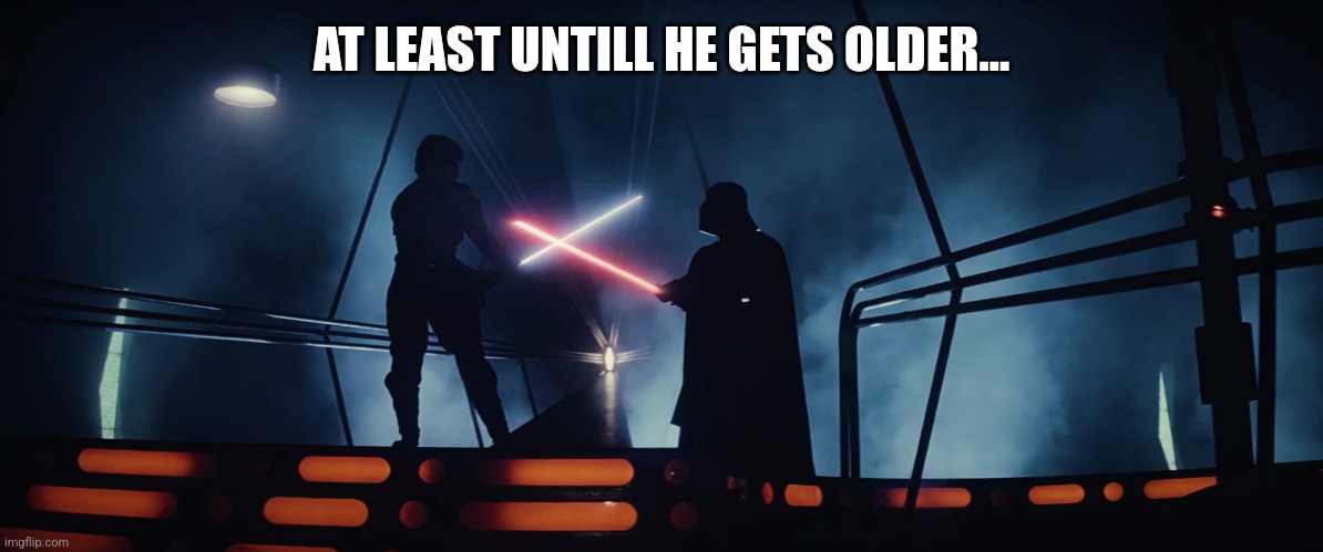 AT LEAST UNTILL HE GETS OLDER... | image tagged in luke and vader fighting | made w/ Imgflip meme maker