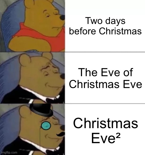 Title | Two days before Christmas; The Eve of Christmas Eve; Christmas Eve² | image tagged in fancy pooh,memes,christmas eve,math,why are you reading the tags,stop reading the tags | made w/ Imgflip meme maker