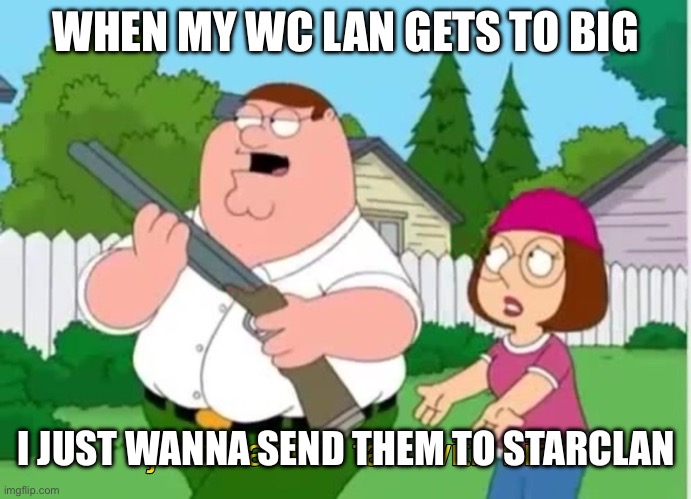 I just wanna talk to him | WHEN MY WC LAN GETS TO BIG; I JUST WANNA SEND THEM TO STARCLAN | image tagged in i just wanna talk to him | made w/ Imgflip meme maker