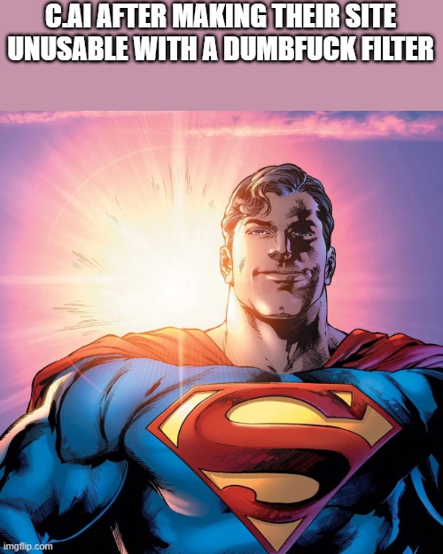 Superman Smiling | C.AI AFTER MAKING THEIR SITE UNUSABLE WITH A DUMBFUCK FILTER | image tagged in superman smiling | made w/ Imgflip meme maker